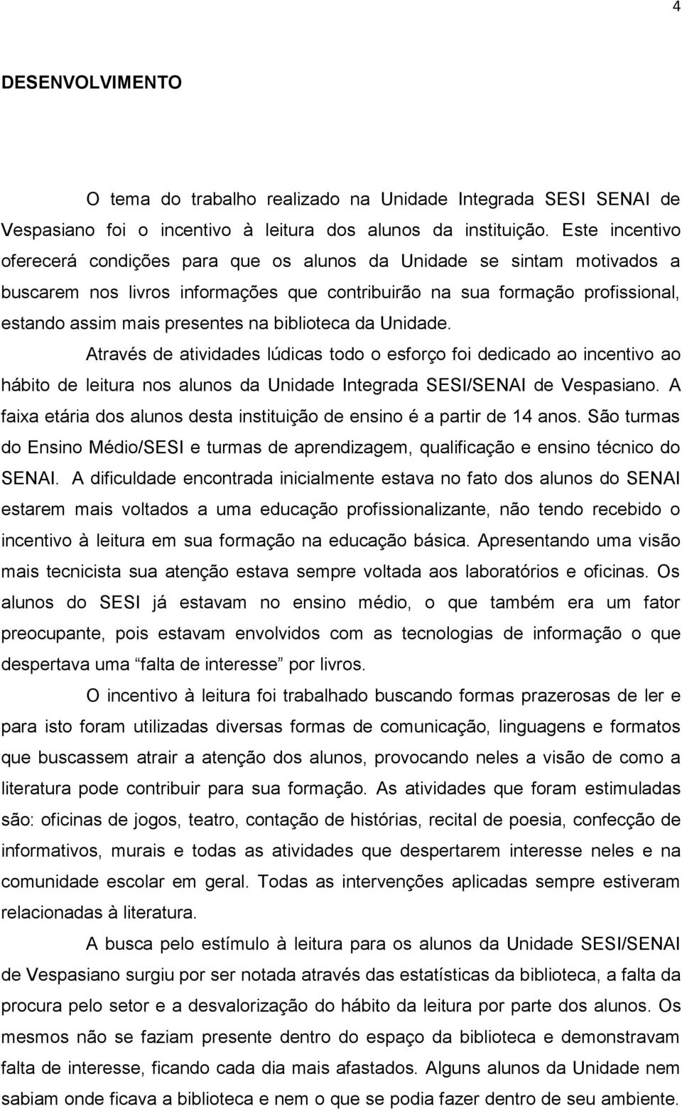 biblioteca da Unidade. Através de atividades lúdicas todo o esforço foi dedicado ao incentivo ao hábito de leitura nos alunos da Unidade Integrada SESI/SENAI de Vespasiano.