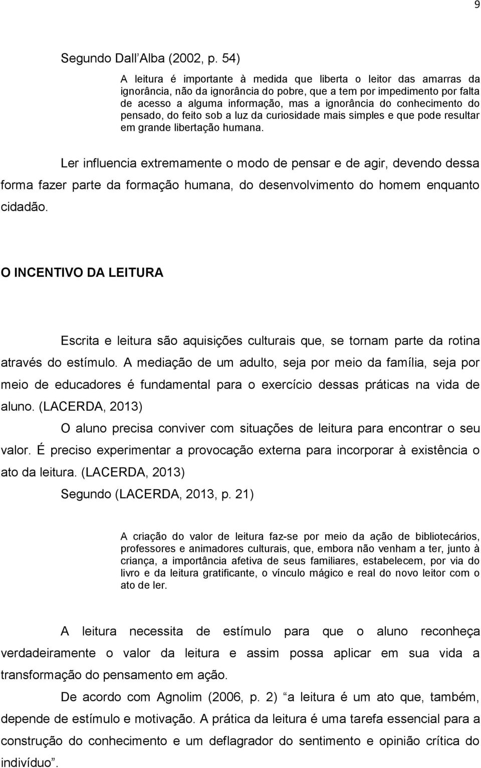 conhecimento do pensado, do feito sob a luz da curiosidade mais simples e que pode resultar em grande libertação humana.