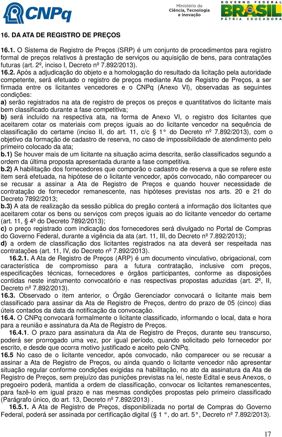 Registro de Preços, a ser firmada entre os licitantes vencedores e o CNPq (Anexo VI), observadas as seguintes condições: a) serão registrados na ata de registro de preços os preços e quantitativos do