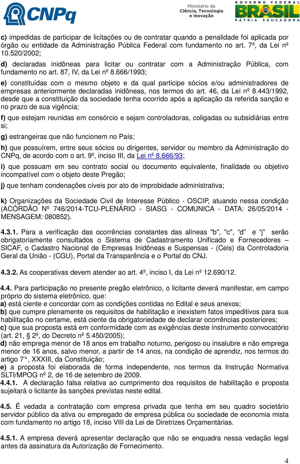 666/1993; e) constituídas com o mesmo objeto e da qual participe sócios e/ou administradores de empresas anteriormente declaradas inidôneas, nos termos do art. 46, da Lei nº 8.