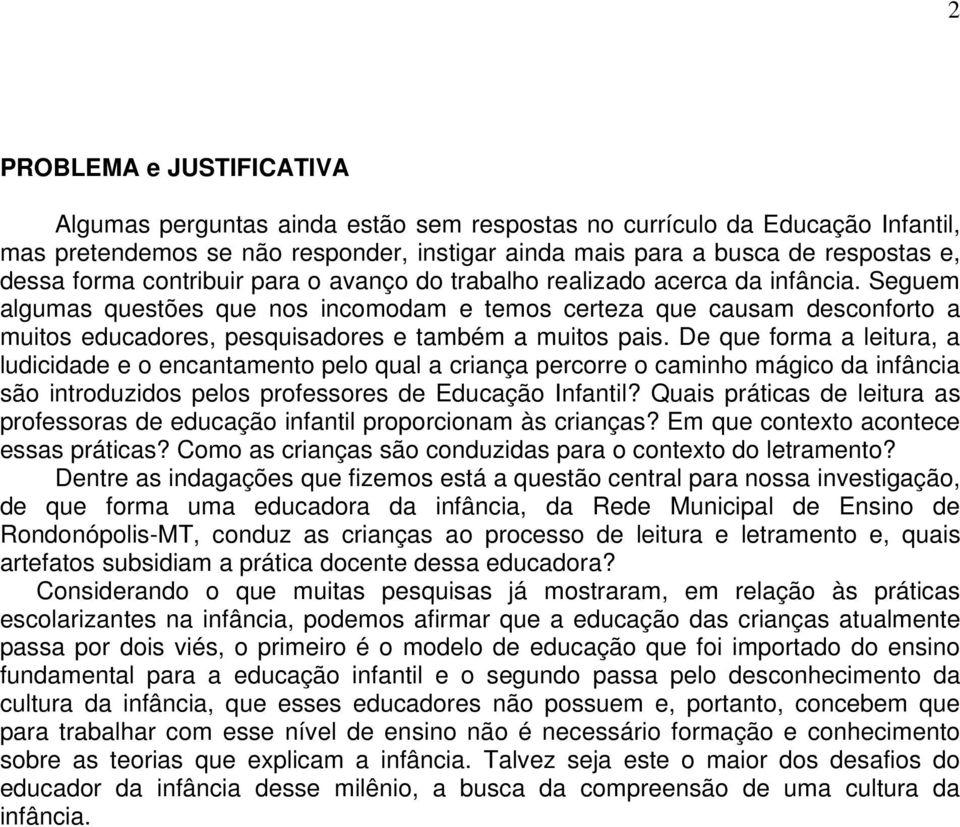 Seguem algumas questões que nos incomodam e temos certeza que causam desconforto a muitos educadores, pesquisadores e também a muitos pais.