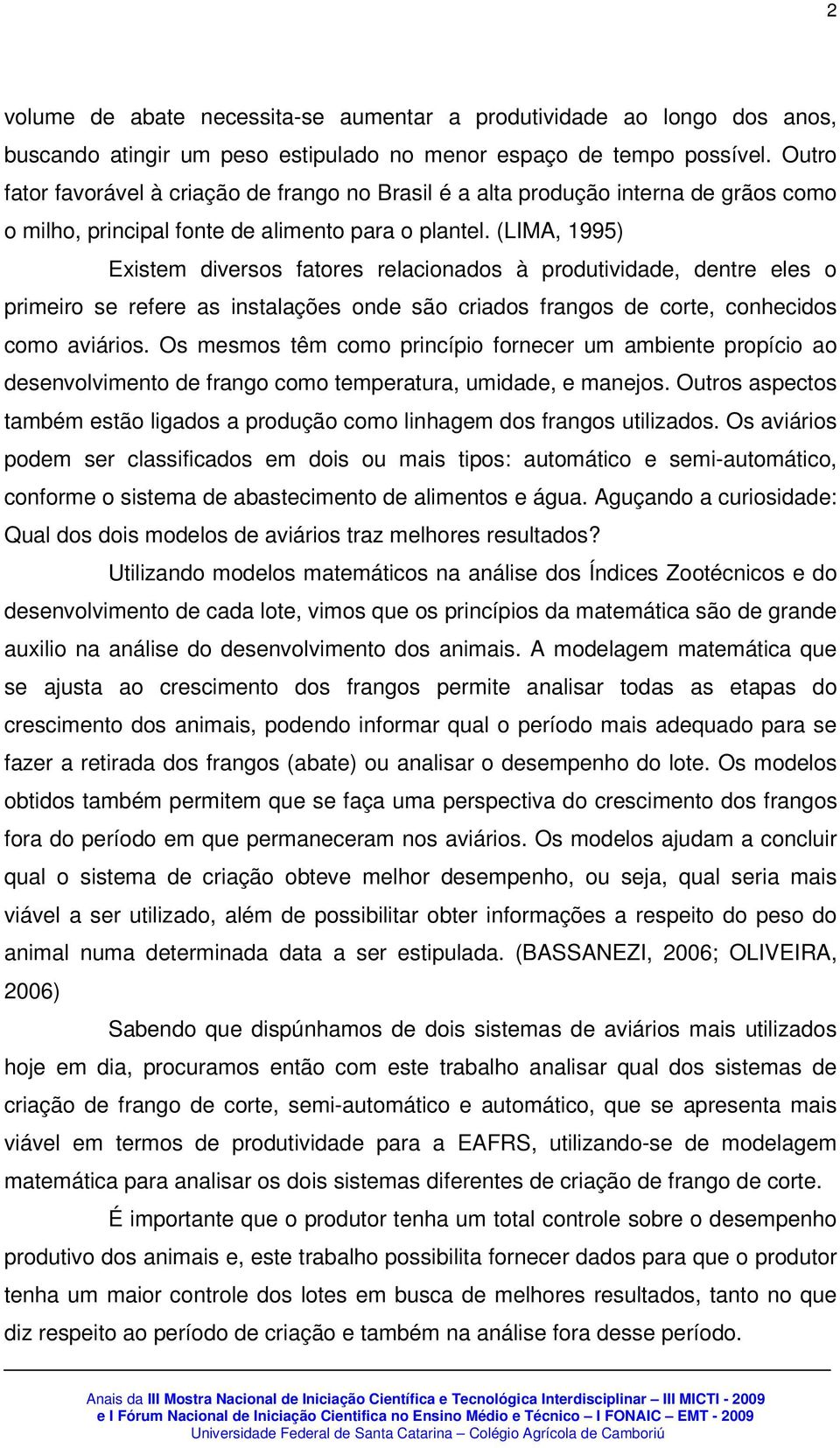 (LIMA, 1995) Eistem diversos fatores relacionados à produtividade, dentre eles o primeiro se refere as instalações onde são criados frangos de corte, conhecidos como aviários.