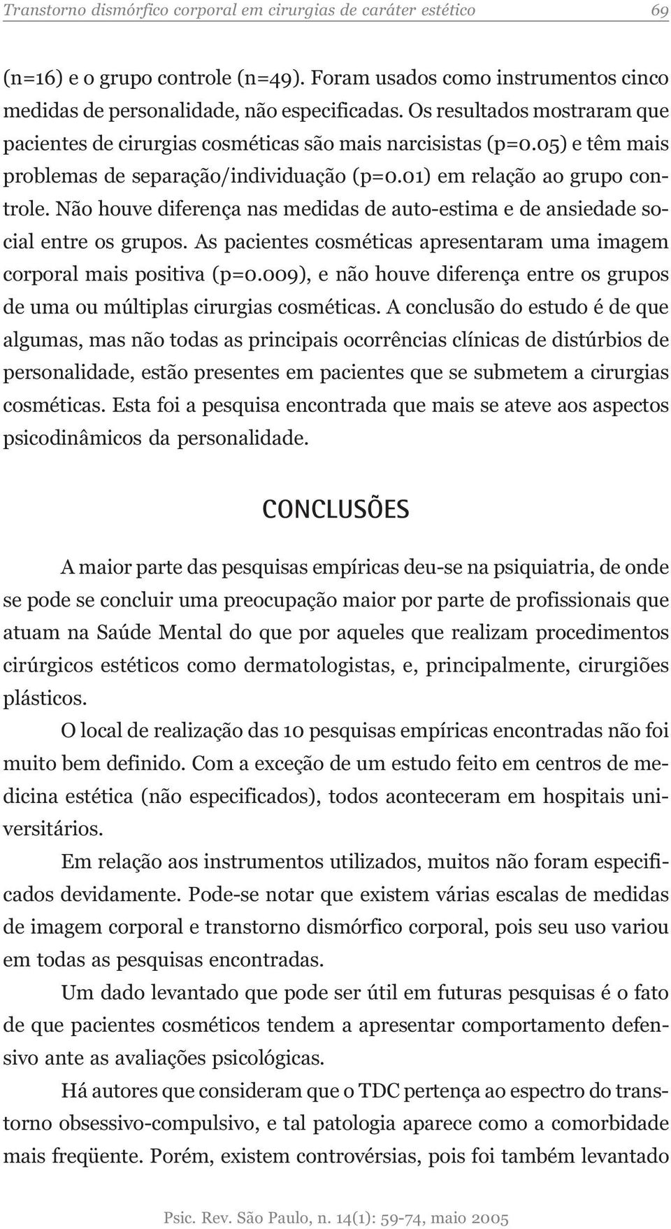 Não houve diferença nas medidas de auto-estima e de ansiedade social entre os grupos. As pacientes cosméticas apresentaram uma imagem corporal mais positiva (p=0.