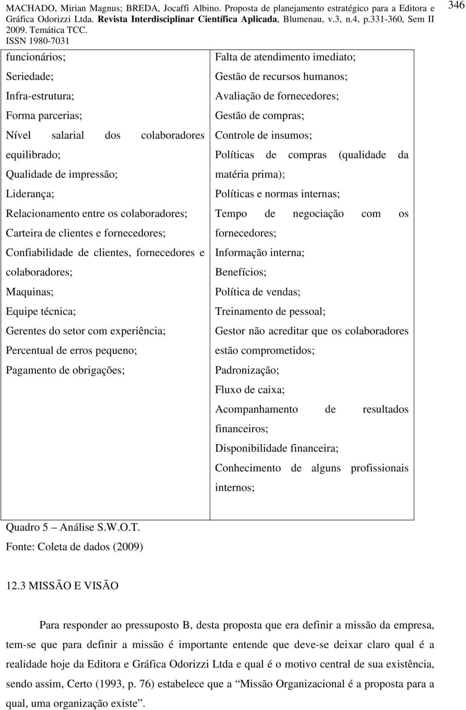 Avaliação d forncdors; Gstão d compras; Control d insumos; Políticas d compras (qualidad da matéria prima); Políticas normas intrnas; Tmpo d ngociação com os forncdors; Informação intrna; Bnfícios;