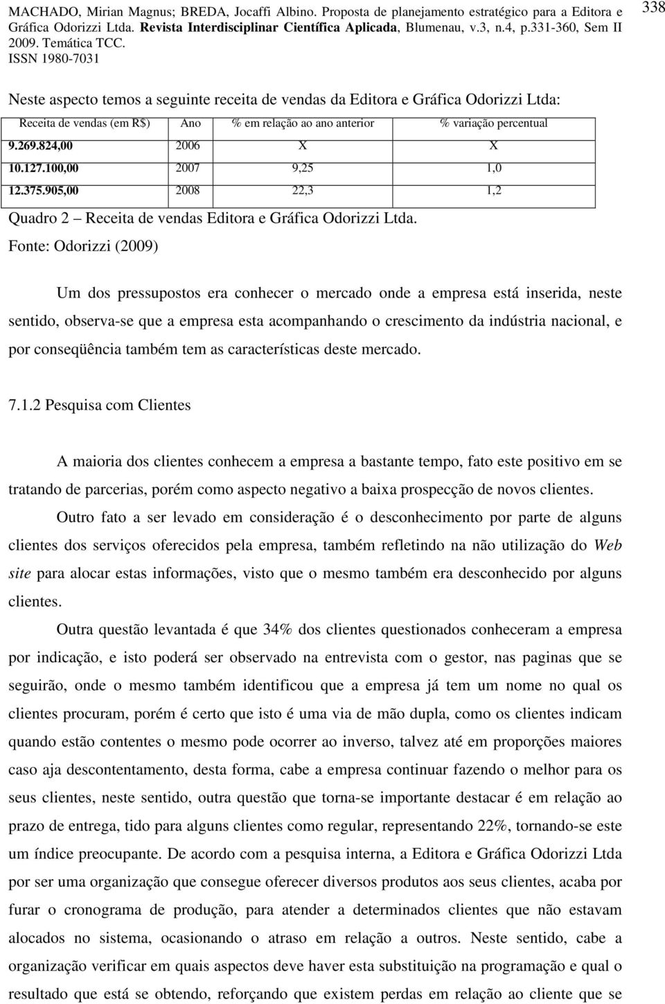 Font: Odorizzi (2009) Um dos prssupostos ra conhcr o mrcado ond a mprsa stá insrida, nst sntido, obsrva-s qu a mprsa sta acompanhando o crscimnto da indústria nacional, por consqüência também tm as