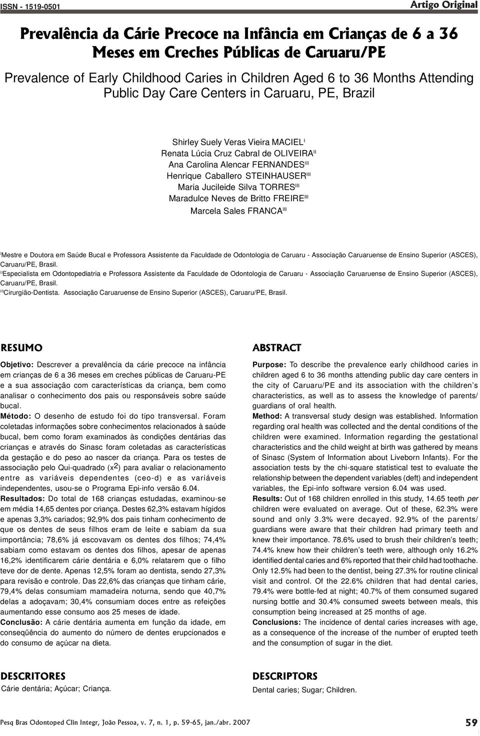 STEINHAUSER III Maria Jucileide Silva TORRES III Maradulce Neves de Britto FREIRE III Marcela Sales FRANCA III I Mestre e Doutora em Saúde Bucal e Professora Assistente da Faculdade de Odontologia de