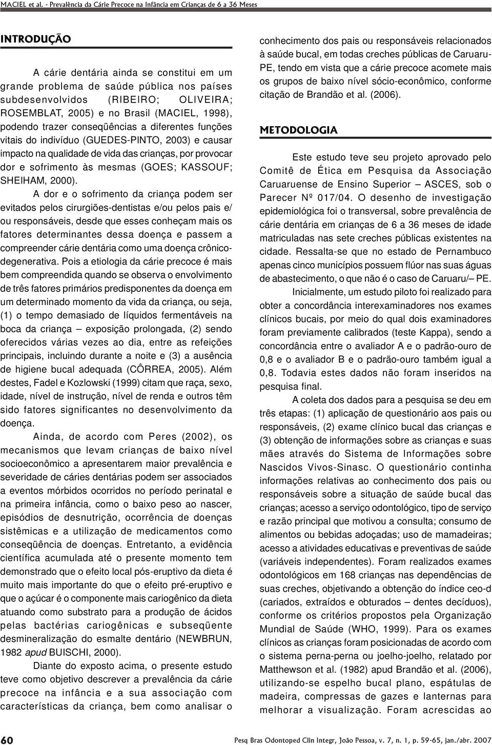 A dor e o sofrimento da criança podem ser evitados pelos cirurgiões-dentistas e/ou pelos pais e/ ou responsáveis, desde que esses conheçam mais os fatores determinantes dessa doença e passem a