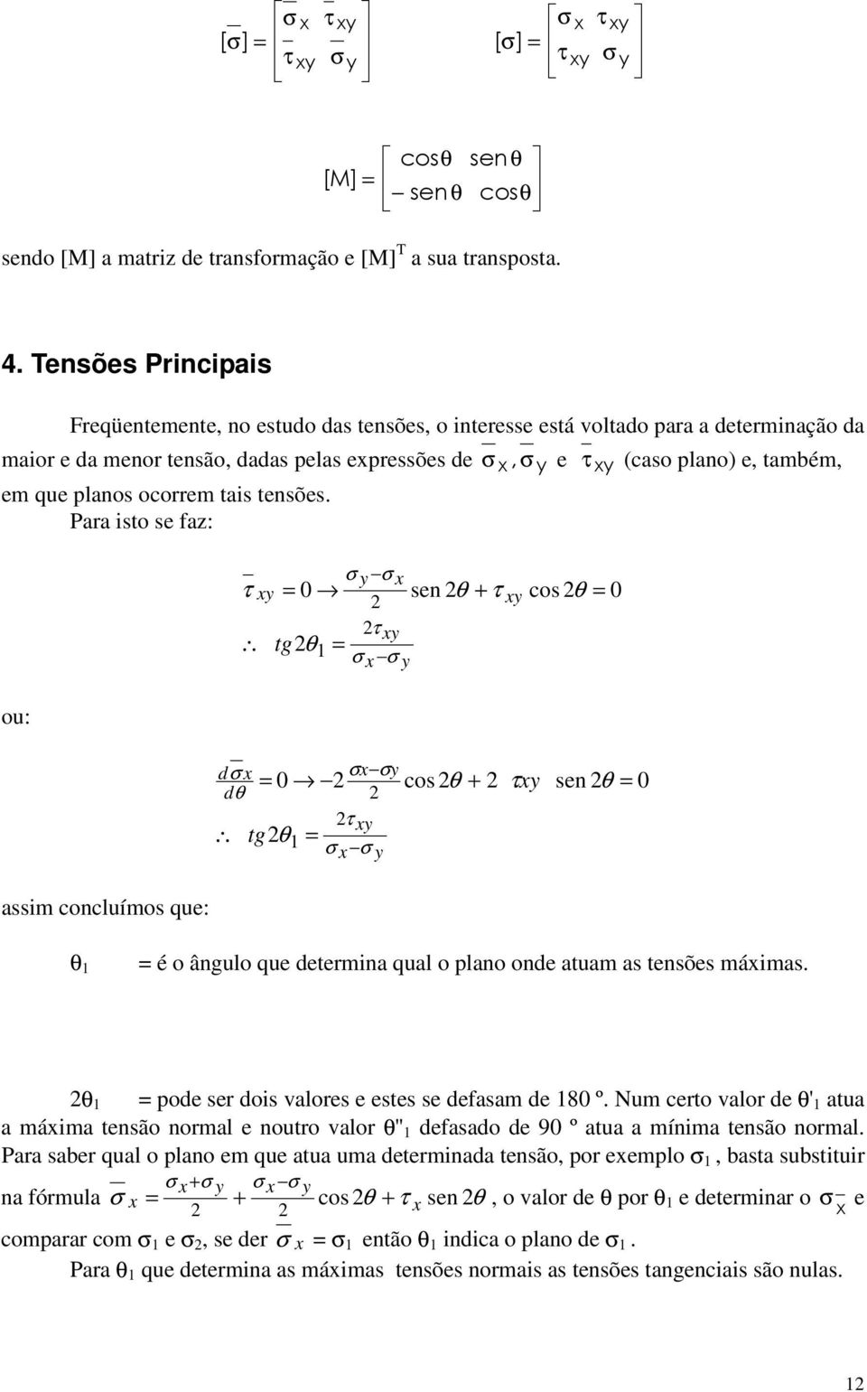 ocorrem tais tensões. Para isto se faz: ou: 0 sen tgθ 1 θ + cos θ 0 d 0 cos dθ tgθ 1 θ + sen θ 0 assim concluímos que: θ 1 é o ângulo que determina qual o plano onde atuam as tensões máimas.