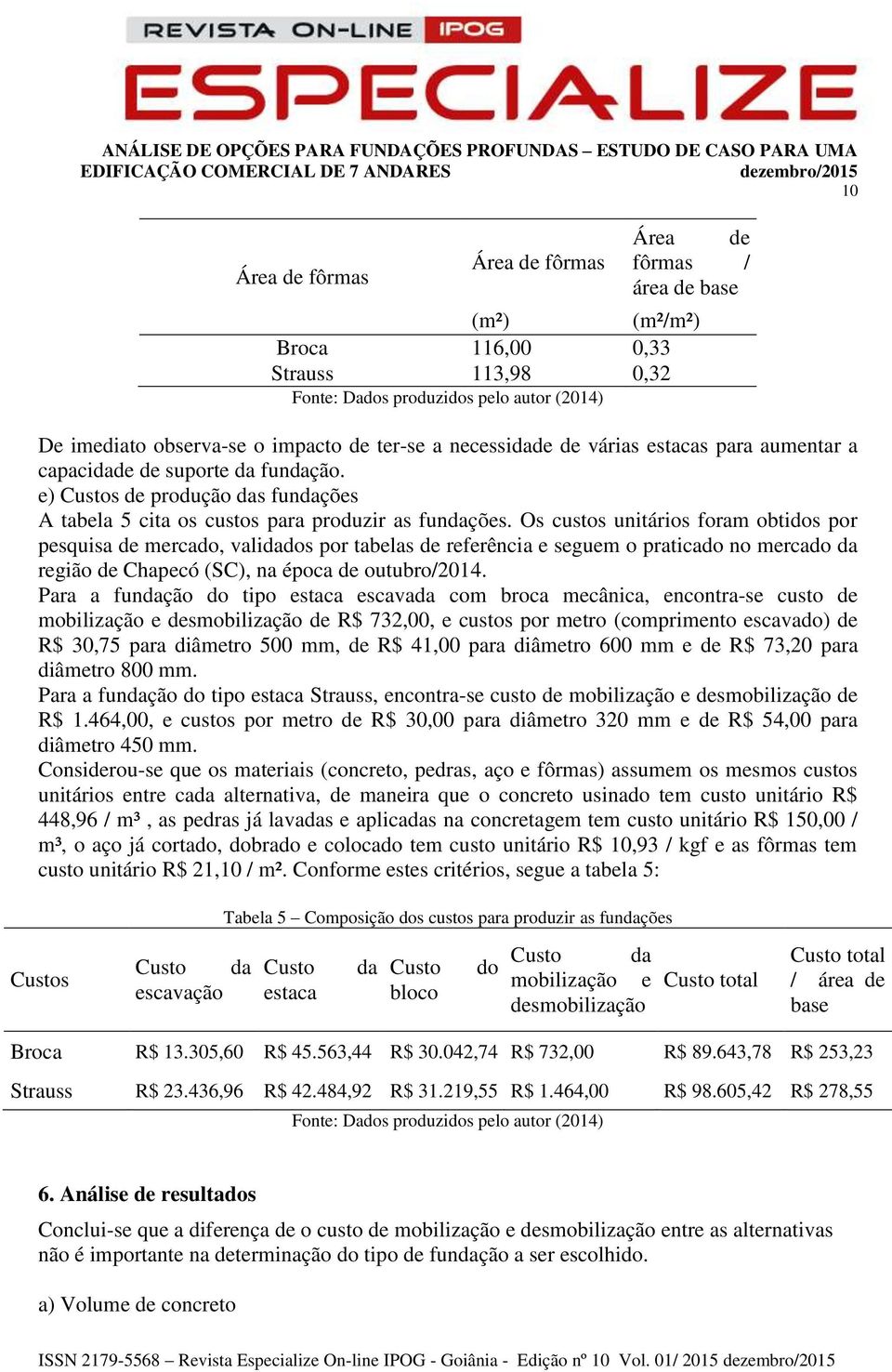 Os custos unitários foram obtidos por pesquisa de mercado, validados por tabelas de referência e seguem o praticado no mercado da região de Chapecó (SC), na época de outubro/2014.