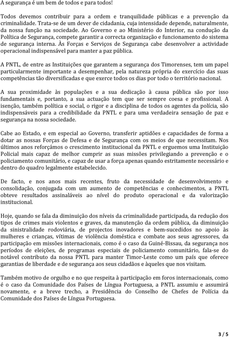 Ao Governo e ao Ministério do Interior, na condução da Política de Segurança, compete garantir a correcta organização e funcionamento do sistema de segurança interna.