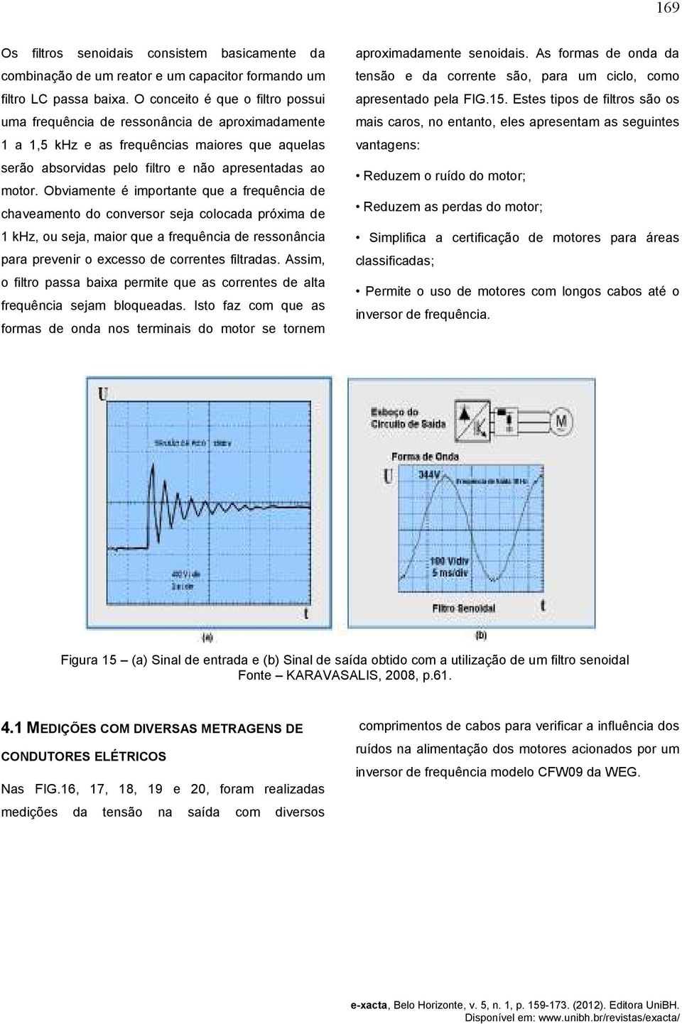 Obviamente é importante que a frequência de chaveamento do conversor seja colocada próxima de 1 khz, ou seja, maior que a frequência de ressonância para prevenir o excesso de correntes filtradas.