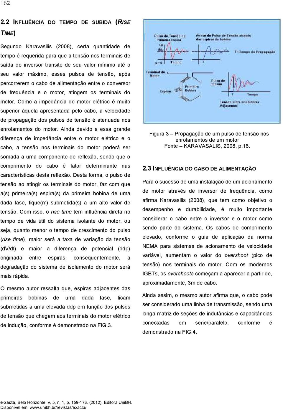 seu valor máximo, esses pulsos de tensão, após percorrerem o cabo de alimentação entre o conversor de frequência e o motor, atingem os terminais do motor.