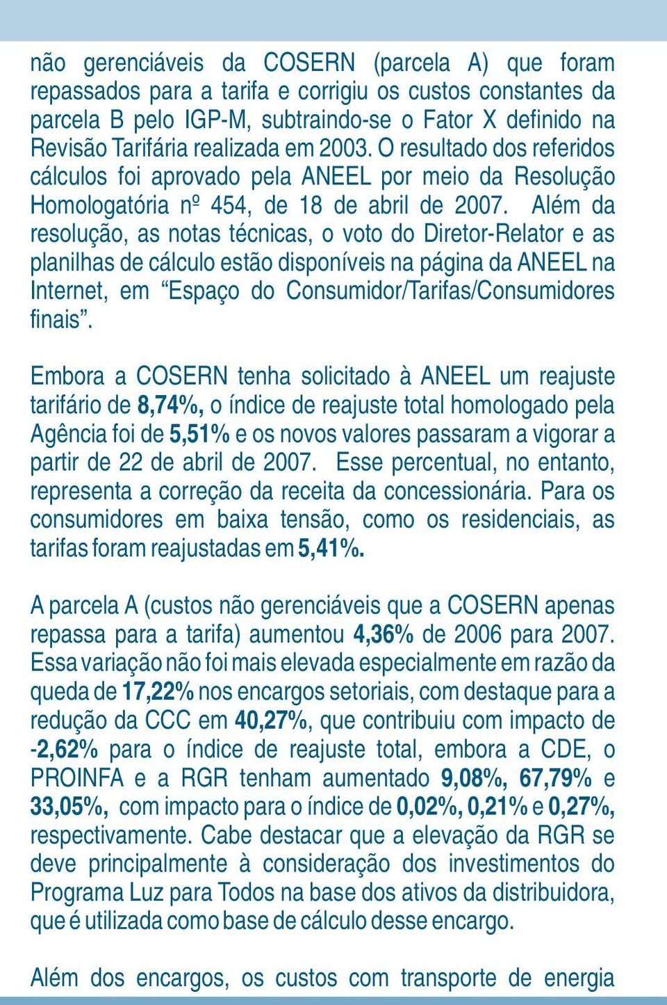 Além da resolução, as notas técnicas, o voto do Diretor-Relator e as planilhas de cálculo estão disponíveis na página da ANEEL na Internet, em Espaço do Consumidor/Tarifas/Consumidores finais.