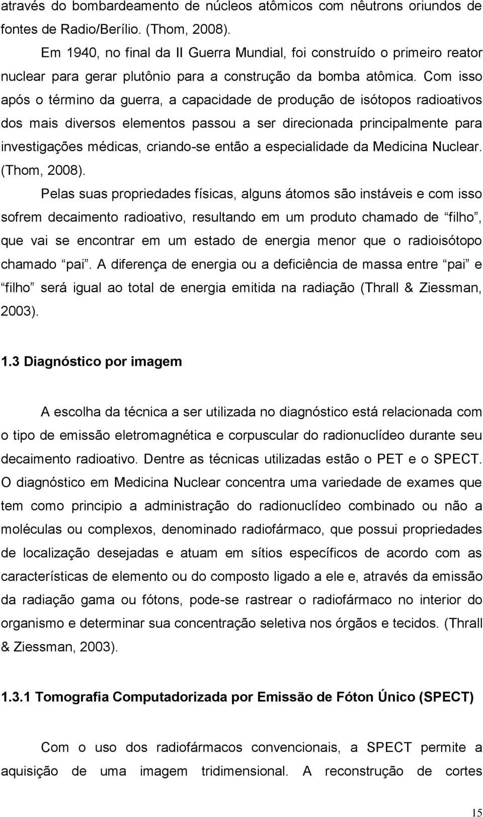 Com isso após o término da guerra, a capacidade de produção de isótopos radioativos dos mais diversos elementos passou a ser direcionada principalmente para investigações médicas, criando-se então a