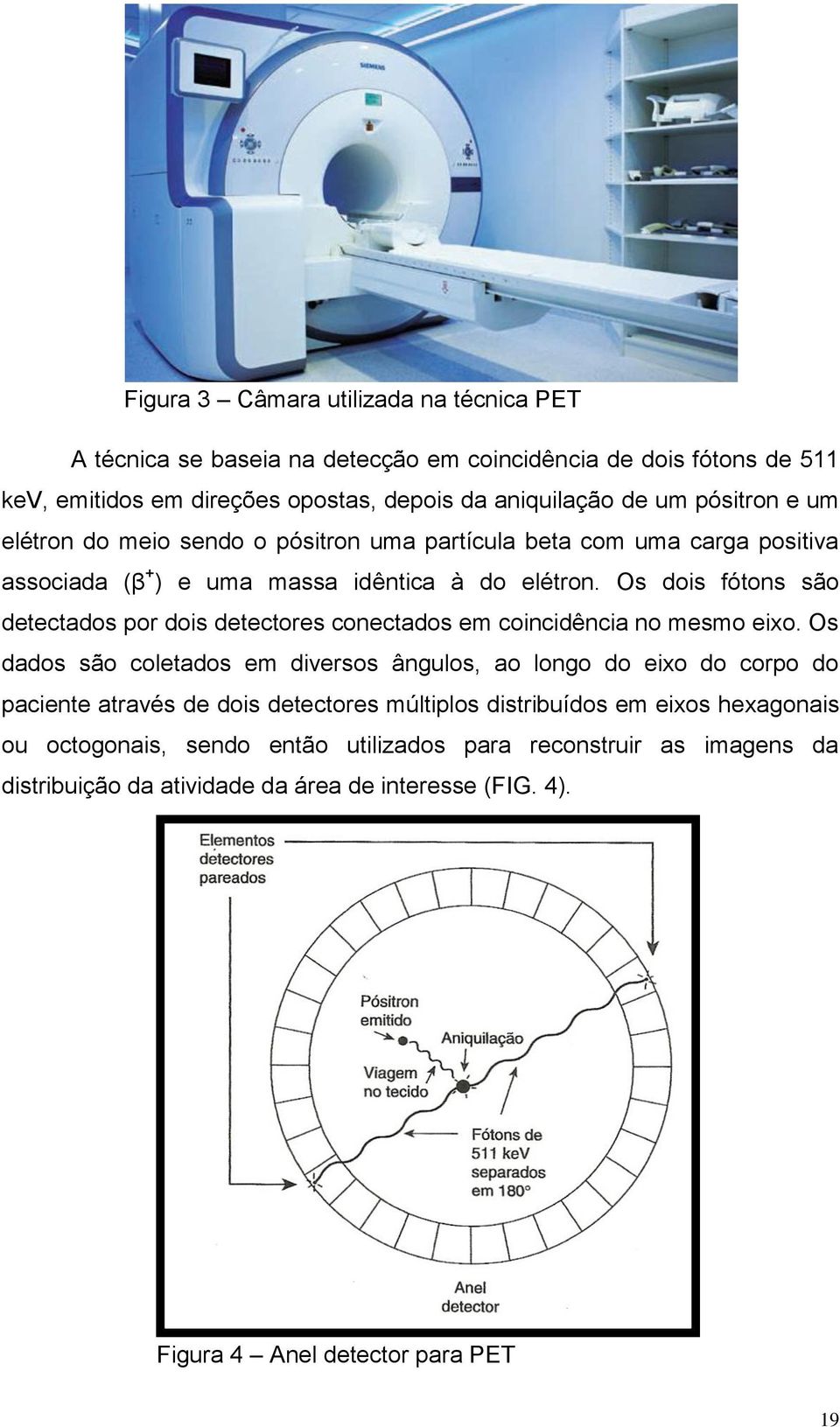 Os dois fótons são detectados por dois detectores conectados em coincidência no mesmo eixo.