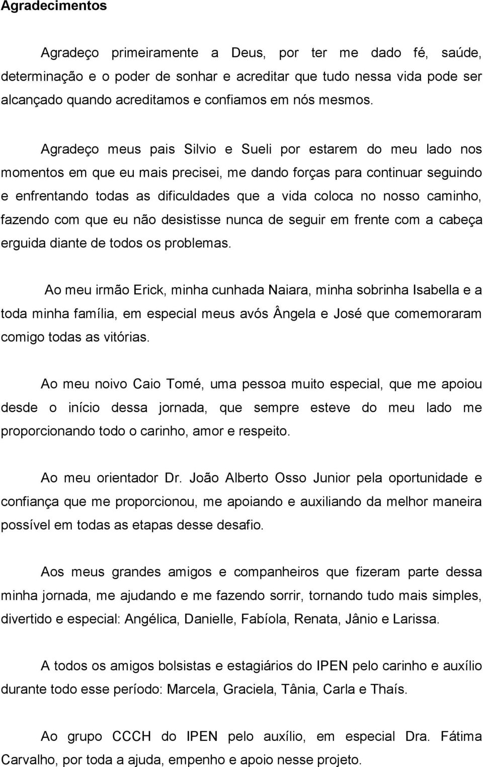 Agradeço meus pais Silvio e Sueli por estarem do meu lado nos momentos em que eu mais precisei, me dando forças para continuar seguindo e enfrentando todas as dificuldades que a vida coloca no nosso