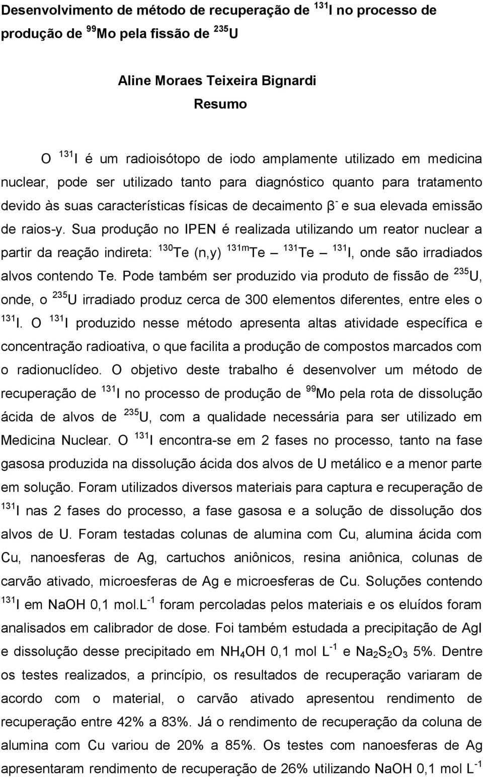 Sua produção no IPEN é realizada utilizando um reator nuclear a partir da reação indireta: 130 Te (n,y) 131m Te 131 Te 131 I, onde são irradiados alvos contendo Te.