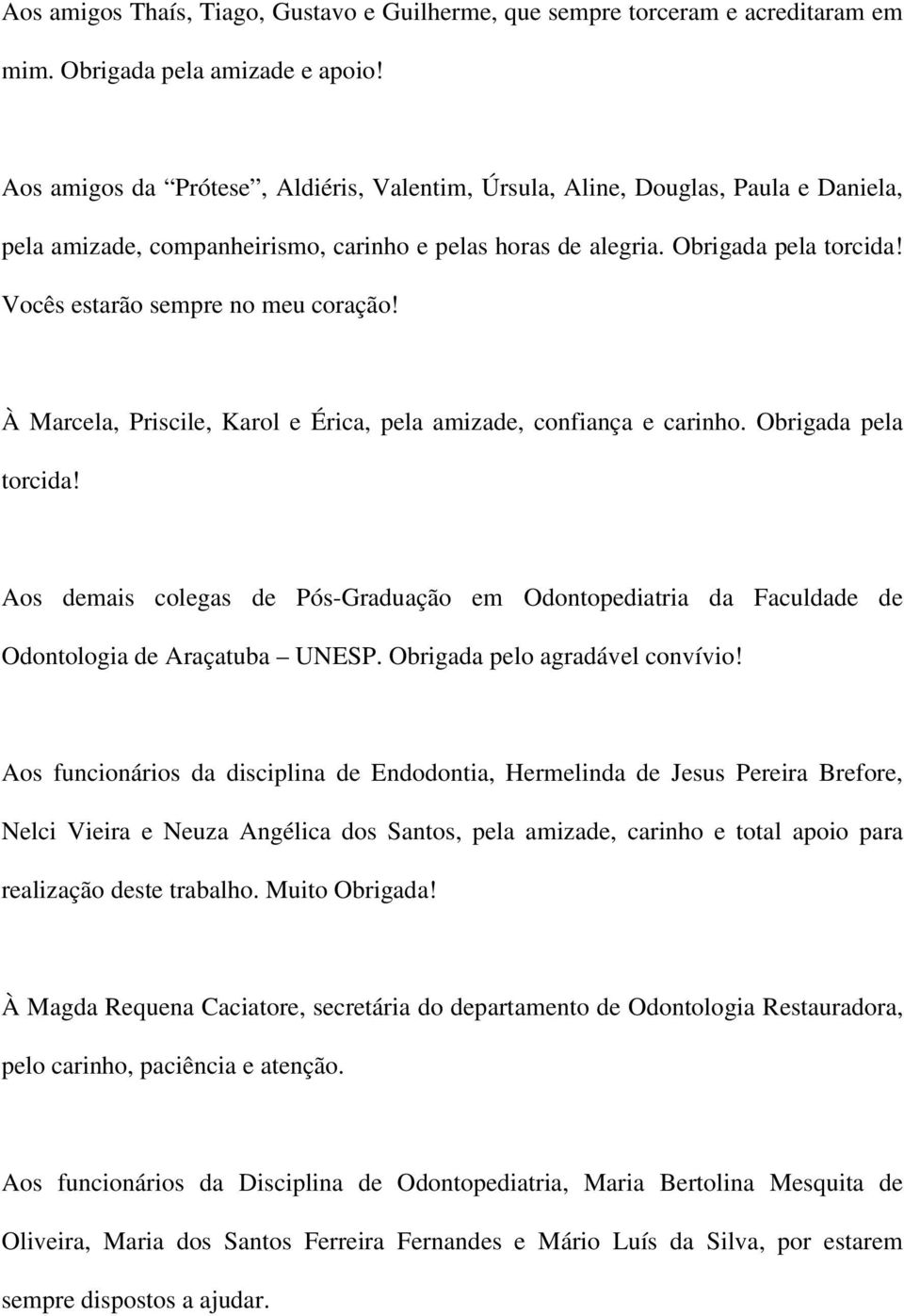 Vocês estarão sempre no meu coração! À Marcela, Priscile, Karol e Érica, pela amizade, confiança e carinho. Obrigada pela torcida!