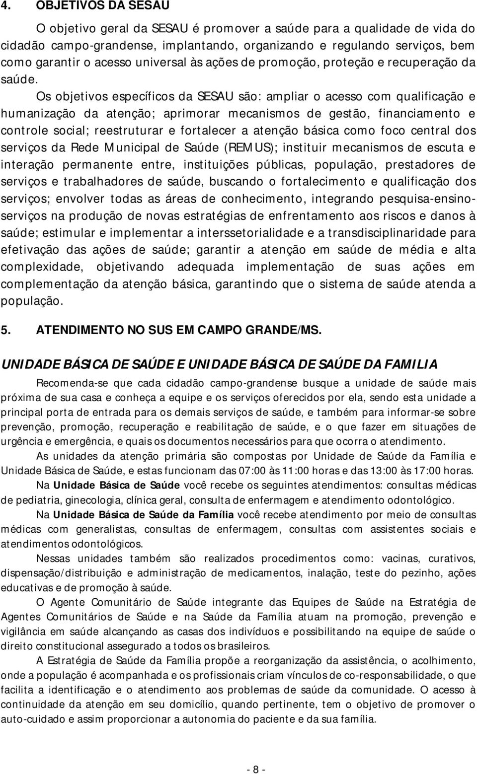 Os objetivos específicos da SESAU são: ampliar o acesso com qualificação e humanização da atenção; aprimorar mecanismos de gestão, financiamento e controle social; reestruturar e fortalecer a atenção