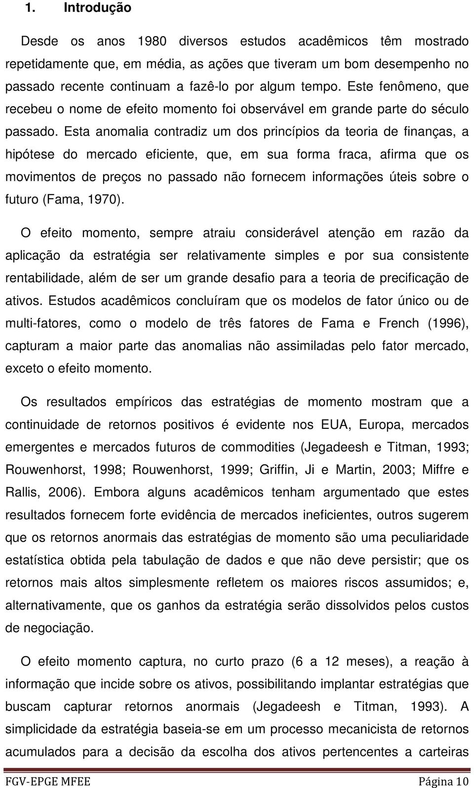 Esta anomalia contradiz um dos princípios da teoria de finanças, a hipótese do mercado eficiente, que, em sua forma fraca, afirma que os movimentos de preços no passado não fornecem informações úteis