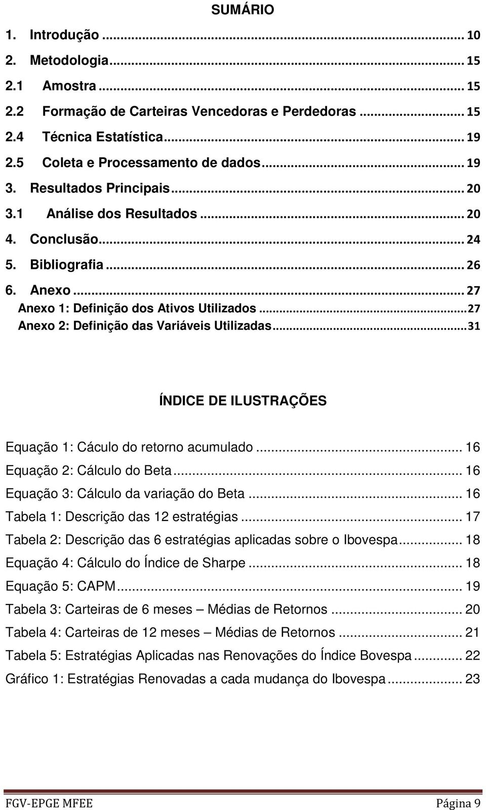 .. 27 Anexo 2: Definição das Variáveis Utilizadas... 31 ÍNDICE DE ILUSTRAÇÕES Equação 1: Cáculo do retorno acumulado... 16 Equação 2: Cálculo do Beta... 16 Equação 3: Cálculo da variação do Beta.