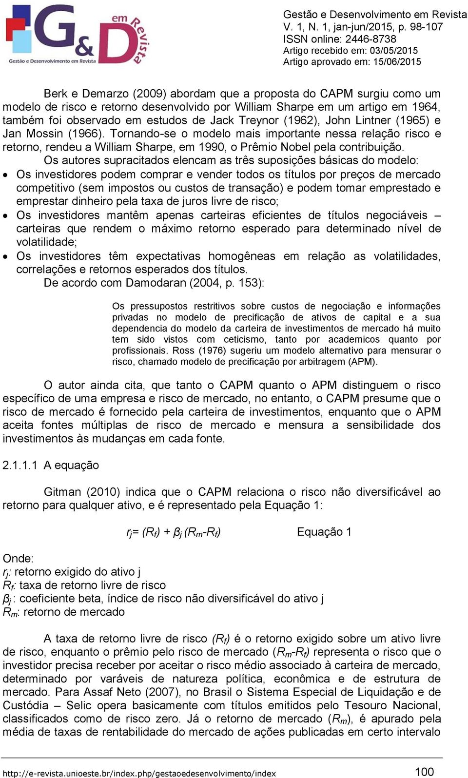 Os autores supracitados elencam as três suposições básicas do modelo: Os investidores podem comprar e vender todos os títulos por preços de mercado competitivo (sem impostos ou custos de transação) e