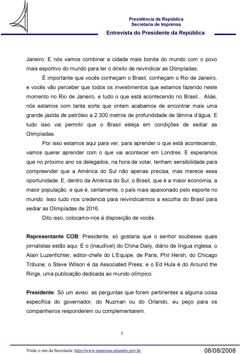 no Brasil... Aliás, nós estamos com tanta sorte que ontem acabamos de encontrar mais uma grande jazida de petróleo a 2.300 metros de profundidade de lâmina d água.