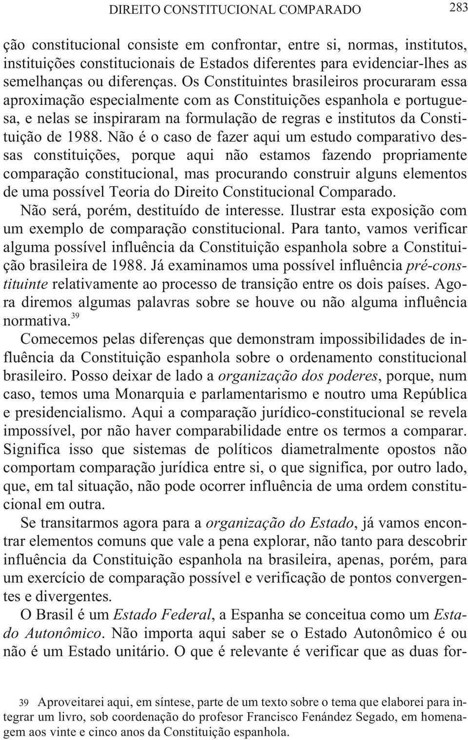 Os Constituintes brasileiros procuraram essa apro xi maç ão es pe cial men te com as Cons ti tuiç ões es pan ho la e por tu gue - sa, e ne las se ins pi ra ram na for mu laç ão de re gras e ins ti tu