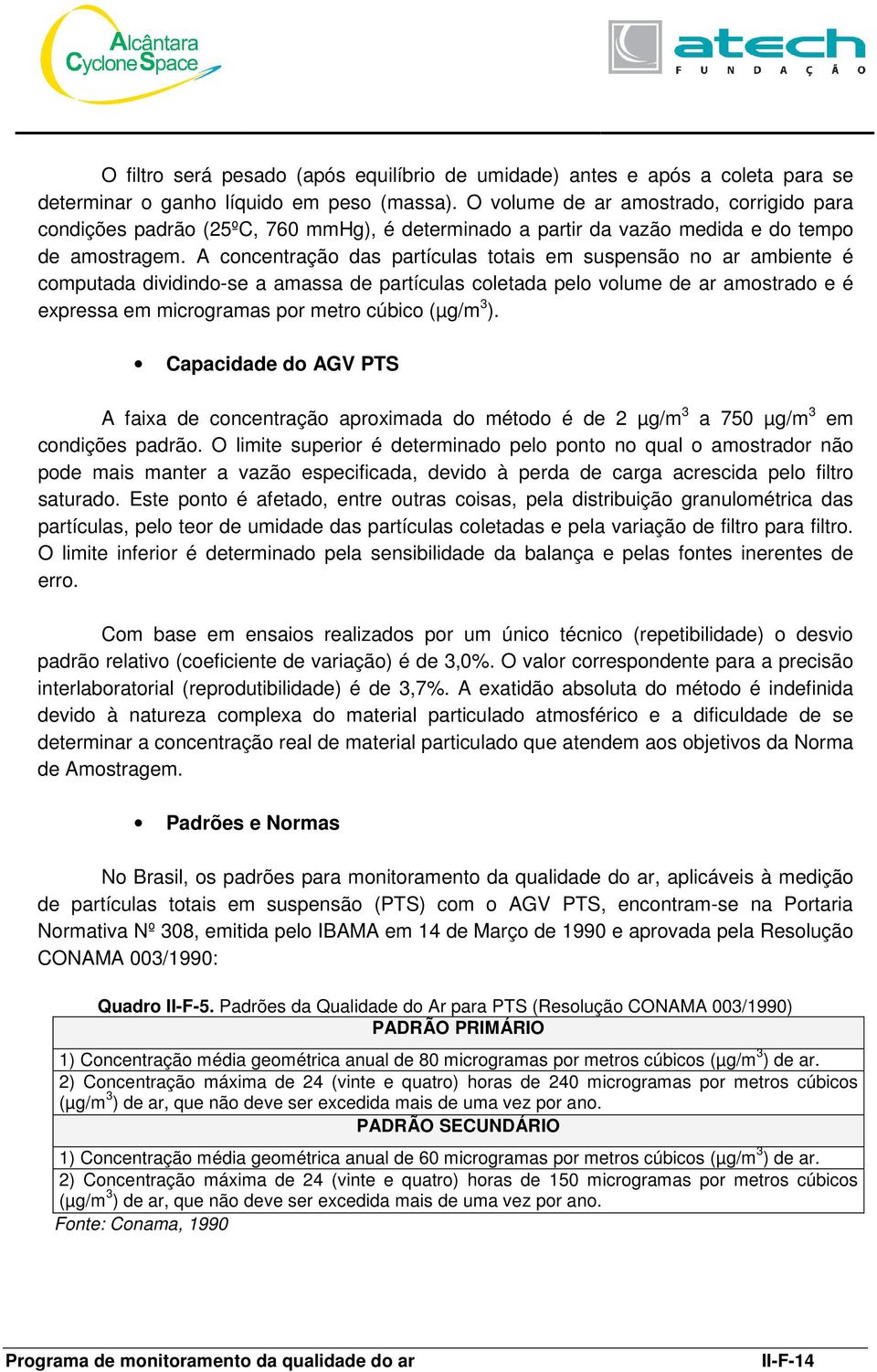 A concentração das partículas totais em suspensão no ar ambiente é computada dividindo-se a amassa de partículas coletada pelo volume de ar amostrado e é expressa em microgramas por metro cúbico