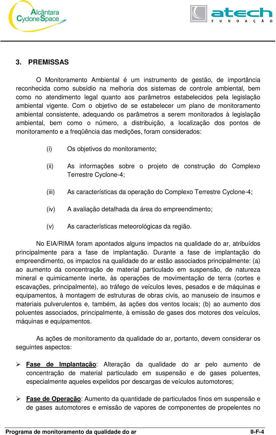 Com o objetivo de se estabelecer um plano de monitoramento ambiental consistente, adequando os parâmetros a serem monitorados à legislação ambiental, bem como o número, a distribuição, a localização