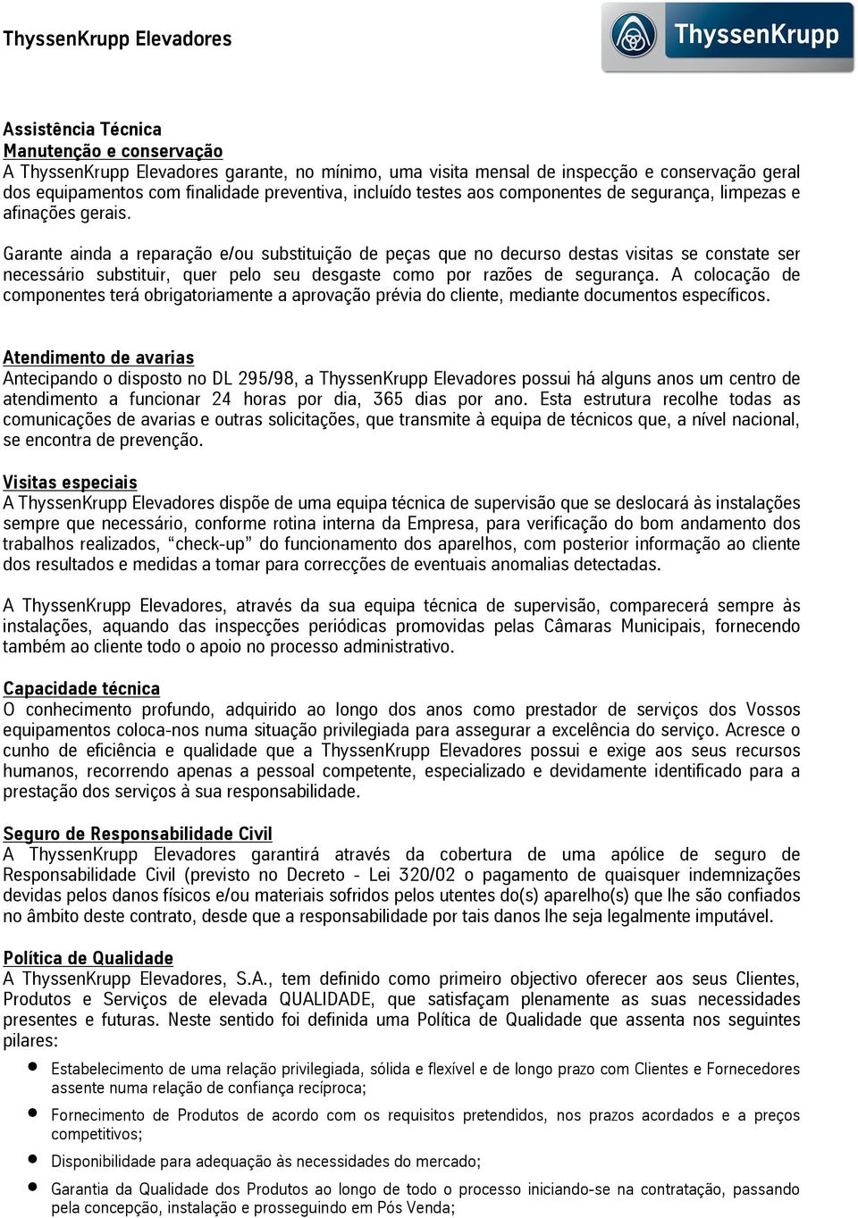 Garante ainda a reparação e/ou substituição de peças que no decurso destas visitas se constate ser necessário substituir, quer pelo seu desgaste como por razões de segurança.