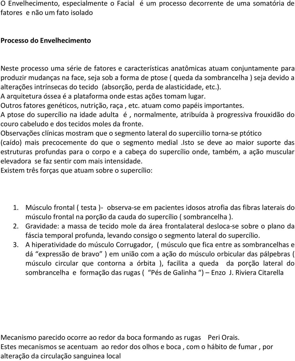 ). A arquitetura óssea é a plataforma onde estas ações tomam lugar. Outros fatores genéticos, nutrição, raça, etc. atuam como papéis importantes.