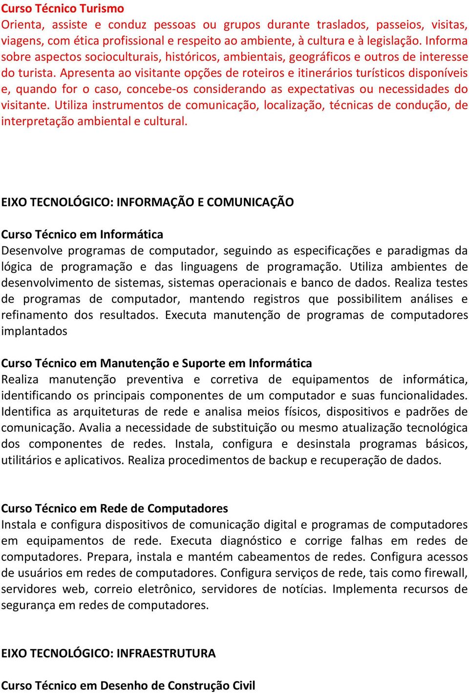 Apresenta ao visitante opções de roteiros e itinerários turísticos disponíveis e, quando for o caso, concebe-os considerando as expectativas ou necessidades do visitante.