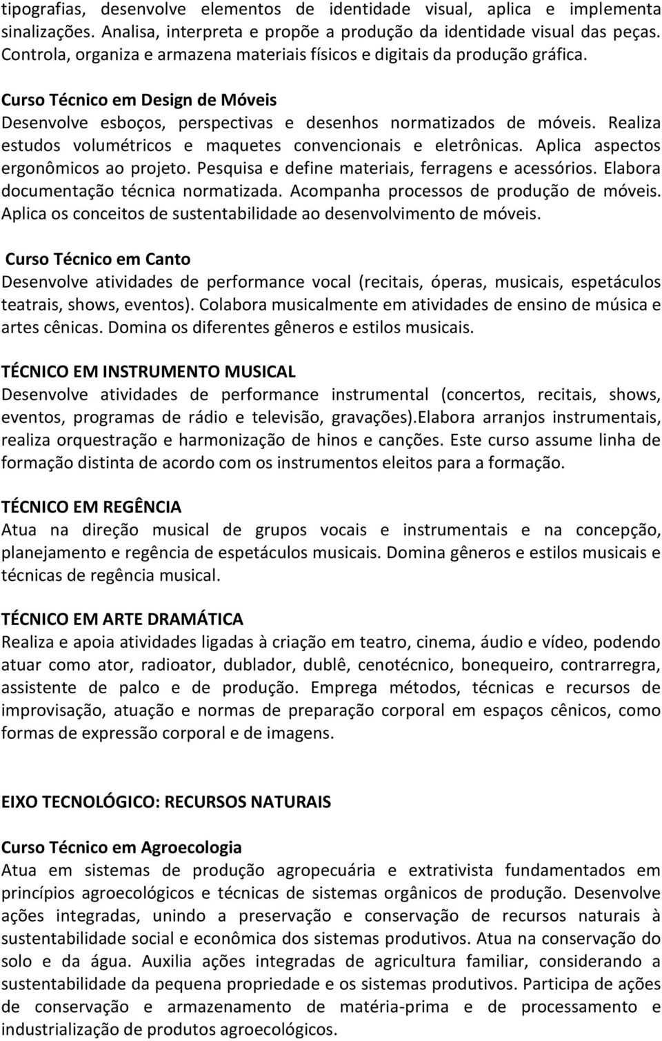 Realiza estudos volumétricos e maquetes convencionais e eletrônicas. Aplica aspectos ergonômicos ao projeto. Pesquisa e define materiais, ferragens e acessórios.