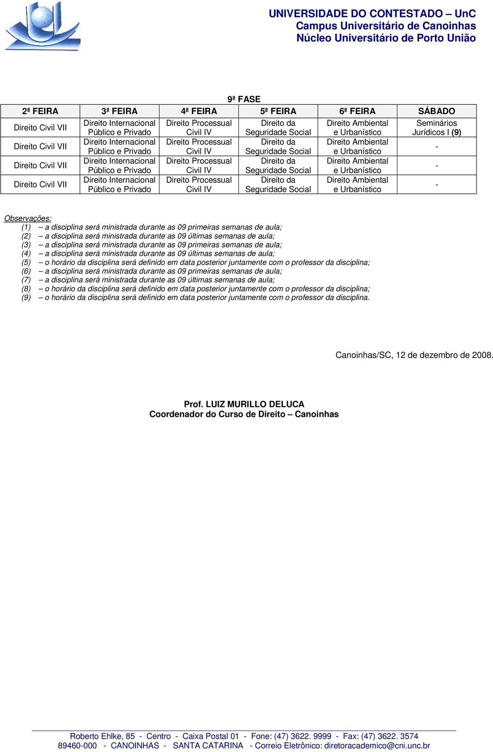 Processual da Ambiental Público e Privado Civil IV Seguridade Social e Urbanístico Observações: (1) a disciplina será ministrada durante as 09 primeiras semanas de aula; (2) a disciplina será