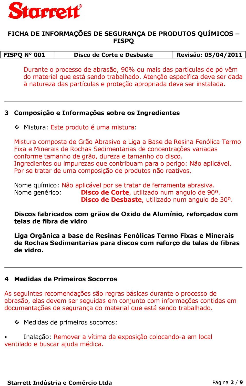 3 Composição e Informações sobre os Ingredientes Mistura: Este produto é uma mistura: Mistura composta de Grão Abrasivo e Liga a Base de Resina Fenólica Termo Fixa e Minerais de Rochas Sedimentarias