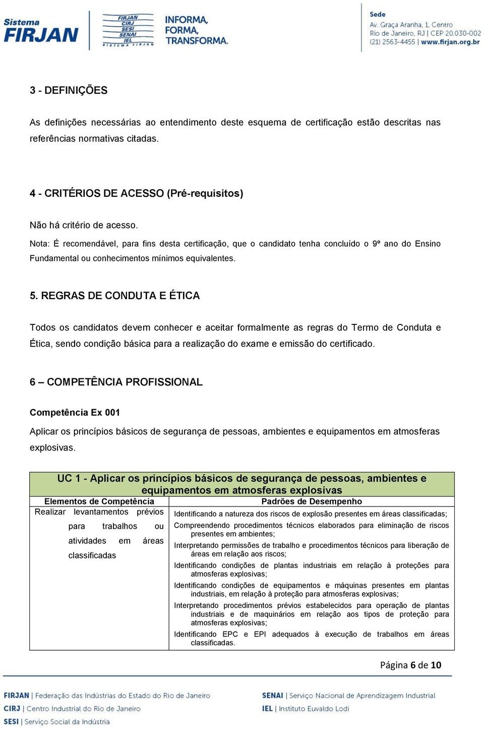 Nota: É recomendável, para fins desta certificação, que o candidato tenha concluído o 9º ano do Ensino Fundamental ou conhecimentos mínimos equivalentes. 5.