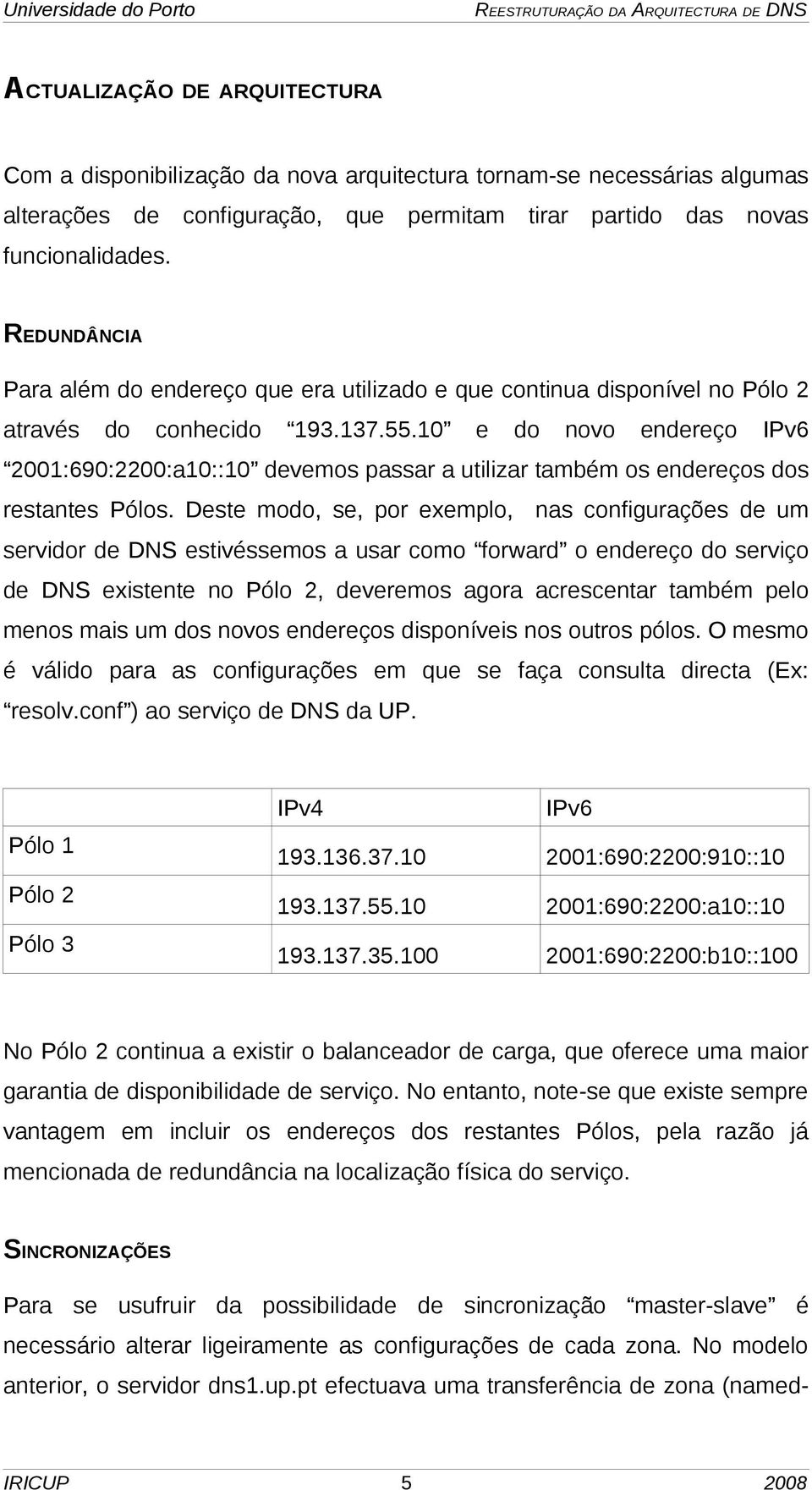10 e do novo endereço IPv6 2001:690:2200:a10::10 devemos passar a utilizar também os endereços dos restantes Pólos.