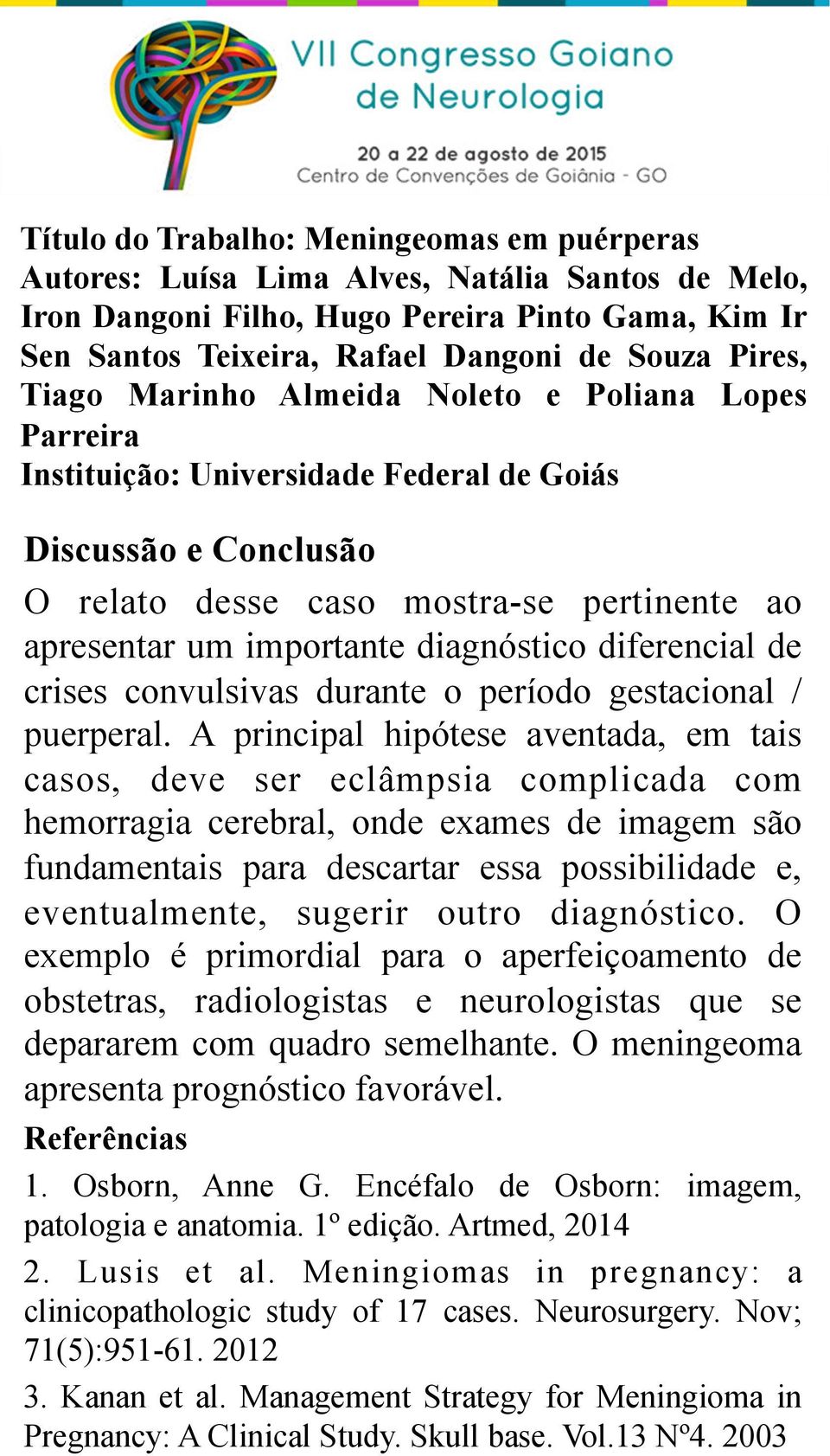 outro diagnóstico. O exemplo é primordial para o aperfeiçoamento de obstetras, radiologistas e neurologistas que se depararem com quadro semelhante. O meningeoma apresenta prognóstico favorável.