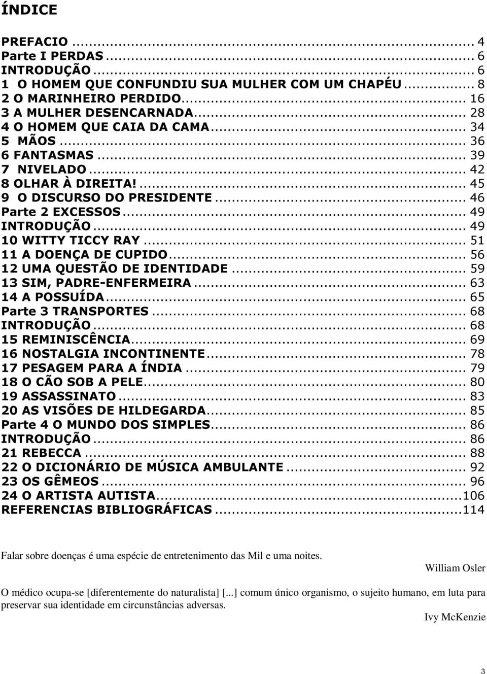 .. 56 12 UMA QUESTÃO DE IDENTIDADE... 59 13 SIM, PADRE-ENFERMEIRA... 63 14 A POSSUÍDA... 65 Parte 3 TRANSPORTES... 68 INTRODUÇÃO... 68 15 REMINISCÊNCIA... 69 16 NOSTALGIA INCONTINENTE.