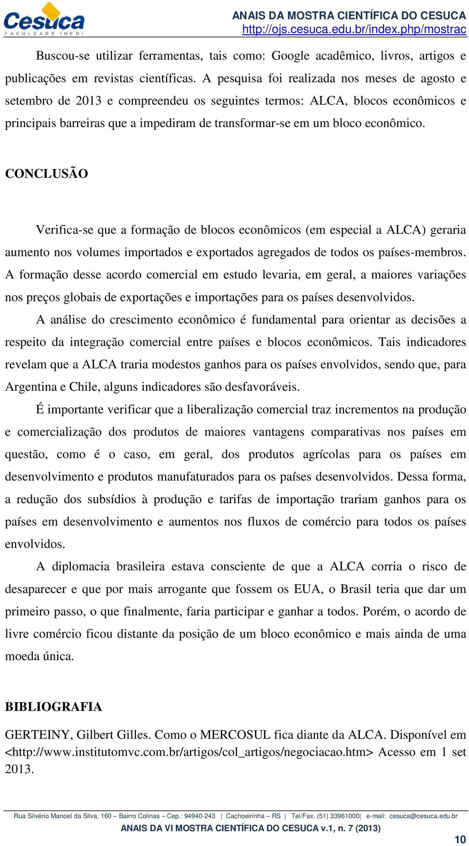 econômico. CONCLUSÃO Verifica-se que a formação de blocos econômicos (em especial a ALCA) geraria aumento nos volumes importados e exportados agregados de todos os países-membros.