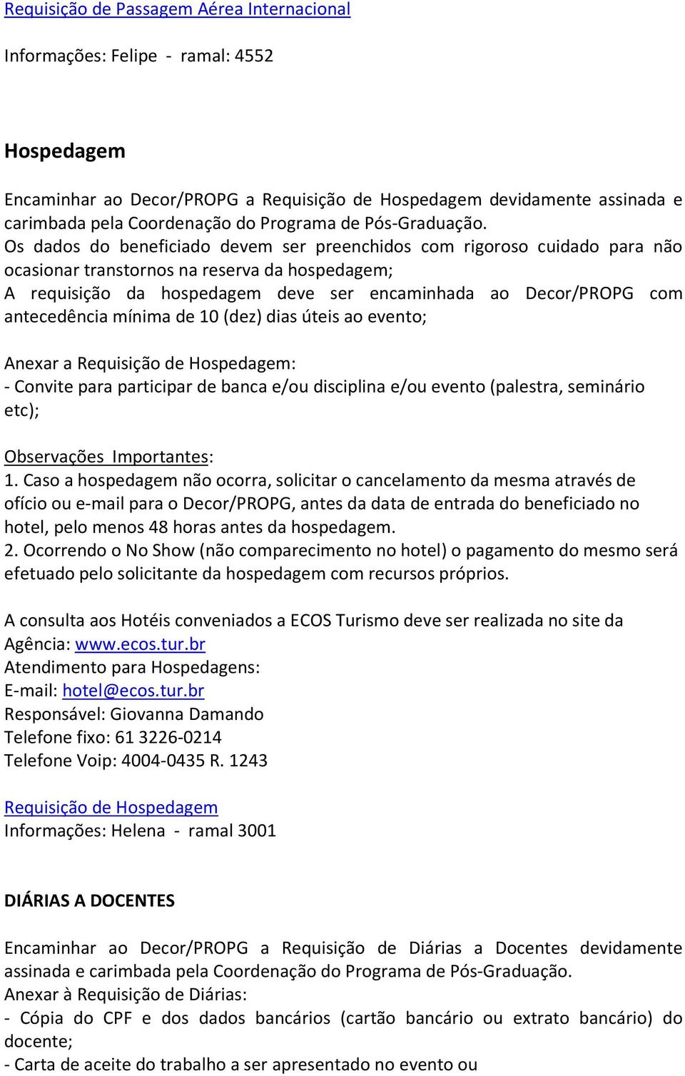 de 10 (dez) dias úteis ao evento; Anexar a Requisição de Hospedagem: - Convite para participar de banca e/ou disciplina e/ou evento (palestra, seminário etc); 1.