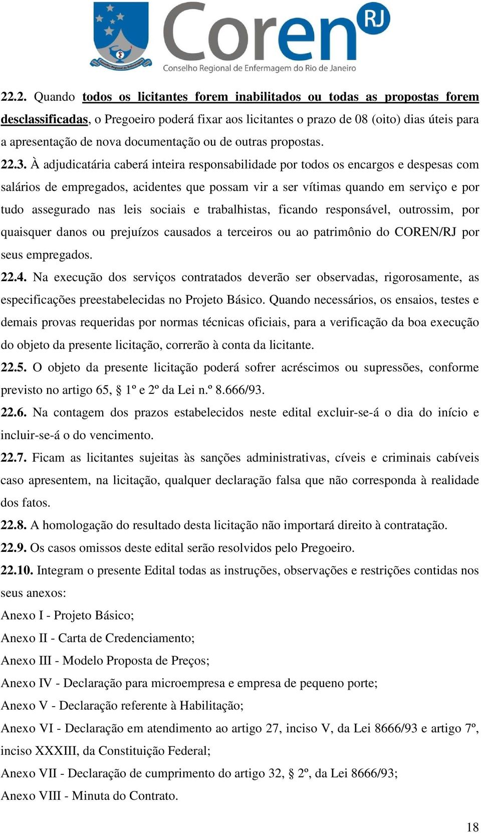 À adjudicatária caberá inteira responsabilidade por todos os encargos e despesas com salários de empregados, acidentes que possam vir a ser vítimas quando em serviço e por tudo assegurado nas leis