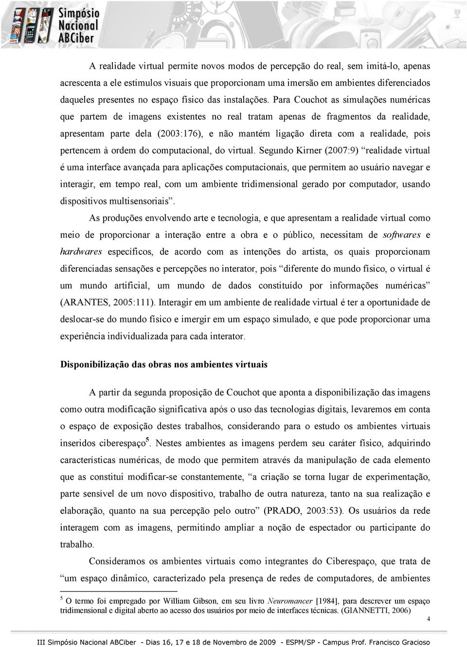 Para Couchot as simulações numéricas que partem de imagens existentes no real tratam apenas de fragmentos da realidade, apresentam parte dela (2003:176), e não mantém ligação direta com a realidade,