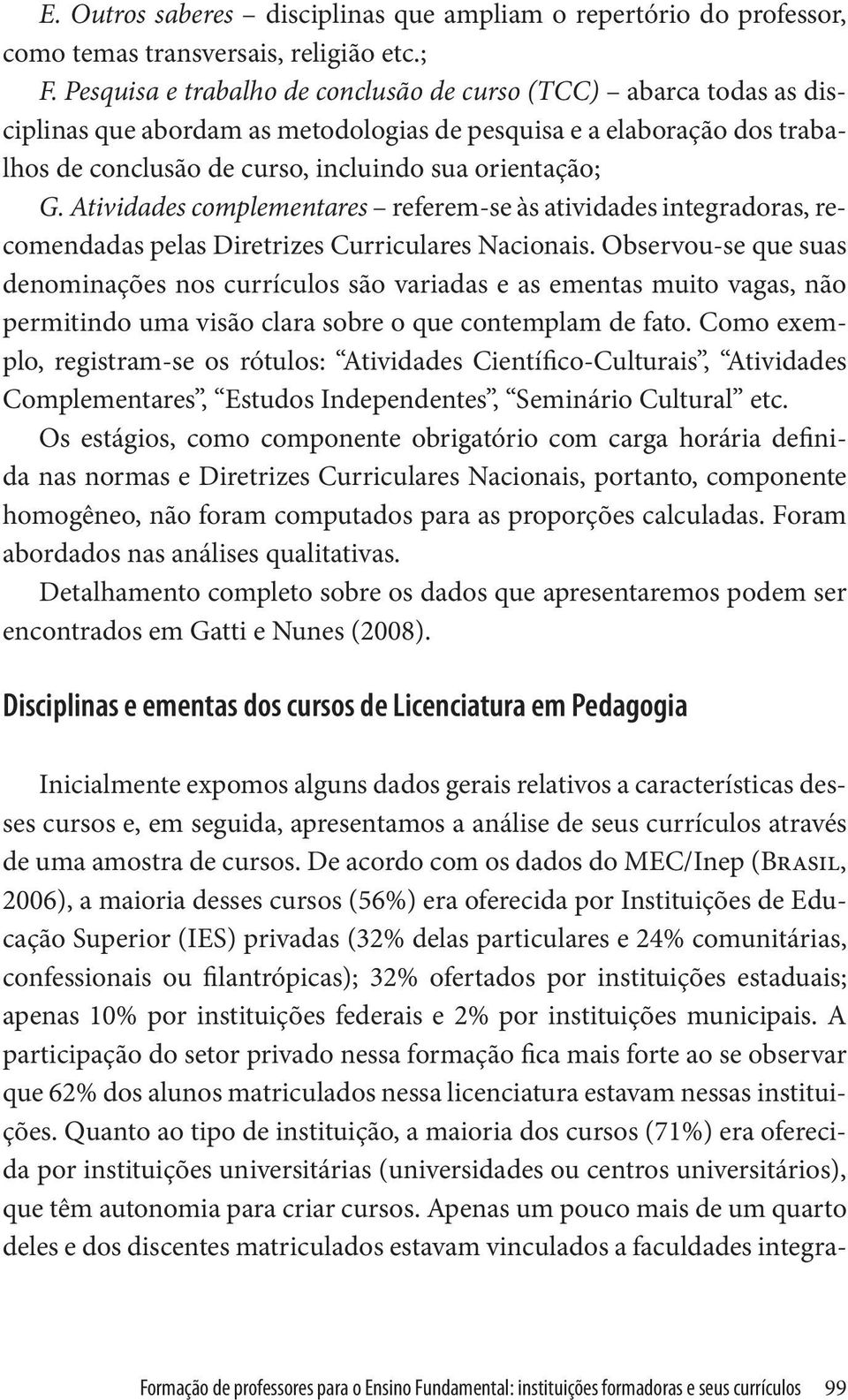 Atividades complementares referem-se às atividades integradoras, recomendadas pelas Diretrizes Curriculares Nacionais.