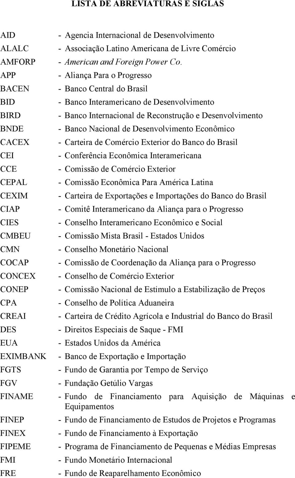 - Aliança Para o Progresso - Banco Central do Brasil - Banco Interamericano de Desenvolvimento - Banco Internacional de Reconstrução e Desenvolvimento - Banco Nacional de Desenvolvimento Econômico -