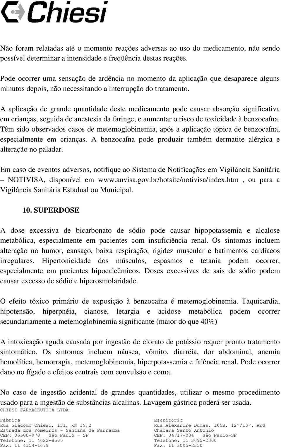 A aplicação de grande quantidade deste medicamento pode causar absorção significativa em crianças, seguida de anestesia da faringe, e aumentar o risco de toxicidade à benzocaína.