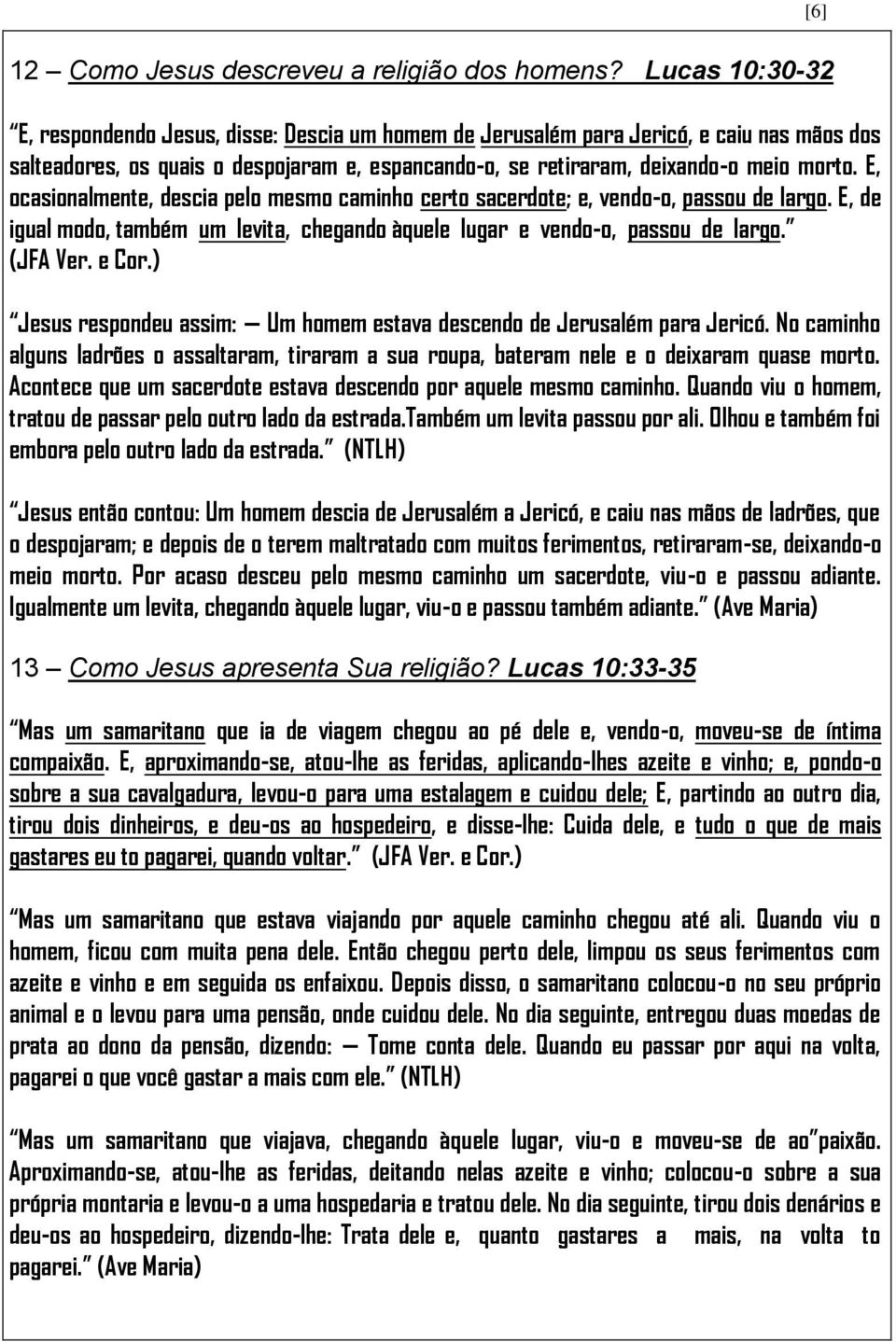 E, ocasionalmente, descia pelo mesmo caminho certo sacerdote; e, vendo-o, passou de largo. E, de igual modo, também um levita, chegando àquele lugar e vendo-o, passou de largo.