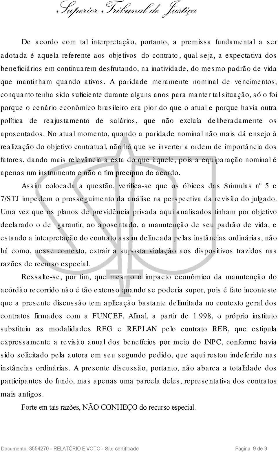 A paridade meramente nominal de vencimentos, conquanto tenha sido suficiente durante alguns anos para manter tal situação, só o foi porque o cenário econômico brasileiro era pior do que o atual e