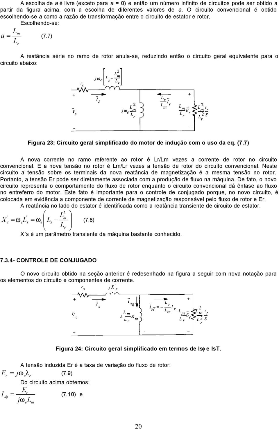 7) A eatância séie no amo de oto anula-se, eduzindo então o cicuito geal equivalente paa o cicuito abaixo: Figua 23: Cicuito geal simplificado do moto de indução com o uso da eq. (7.